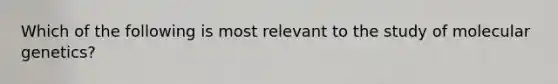 Which of the following is most relevant to the study of molecular genetics?