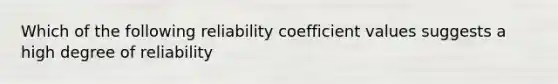 Which of the following reliability coefficient values suggests a high degree of reliability