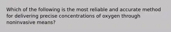 Which of the following is the most reliable and accurate method for delivering precise concentrations of oxygen through noninvasive means?