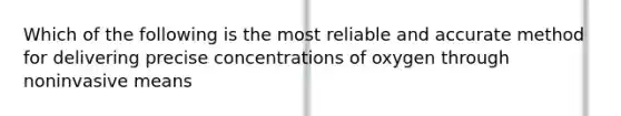 Which of the following is the most reliable and accurate method for delivering precise concentrations of oxygen through noninvasive means