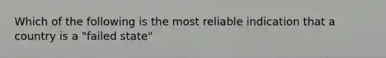 Which of the following is the most reliable indication that a country is a "failed state"