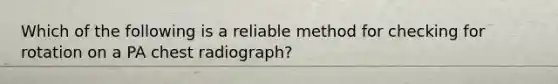 Which of the following is a reliable method for checking for rotation on a PA chest radiograph?