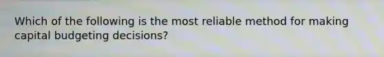 Which of the following is the most reliable method for making capital budgeting​ decisions?