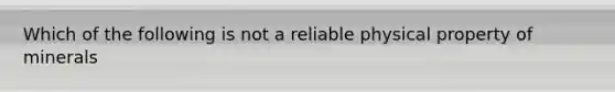 Which of the following is not a reliable physical property of minerals