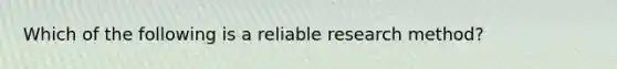 Which of the following is a reliable research method?