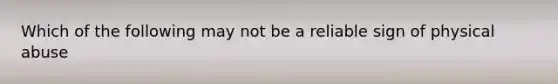 Which of the following may not be a reliable sign of physical abuse