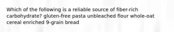 Which of the following is a reliable source of fiber-rich carbohydrate? gluten-free pasta unbleached flour whole-oat cereal enriched 9-grain bread