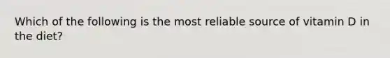 Which of the following is the most reliable source of vitamin D in the diet?
