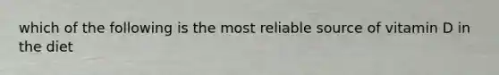 which of the following is the most reliable source of vitamin D in the diet