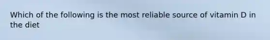 Which of the following is the most reliable source of vitamin D in the diet