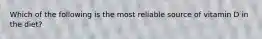Which of the following is the most reliable source of vitamin D in the diet?​