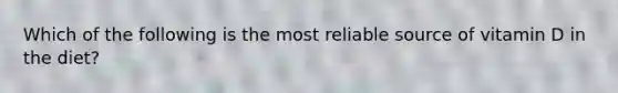 Which of the following is the most reliable source of vitamin D in the diet?​
