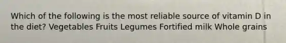 Which of the following is the most reliable source of vitamin D in the diet? Vegetables Fruits Legumes Fortified milk Whole grains