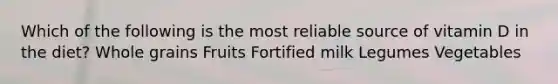 Which of the following is the most reliable source of vitamin D in the diet? Whole grains Fruits Fortified milk Legumes Vegetables