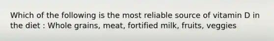 Which of the following is the most reliable source of vitamin D in the diet : Whole grains, meat, fortified milk, fruits, veggies