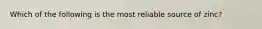 Which of the following is the most reliable source of zinc?