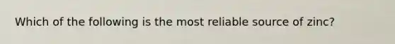 Which of the following is the most reliable source of zinc?