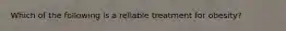 Which of the following is a reliable treatment for obesity?