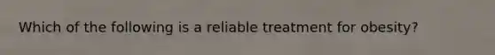 Which of the following is a reliable treatment for obesity?