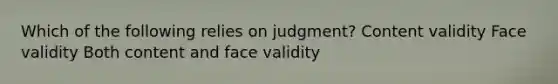 Which of the following relies on judgment? Content validity Face validity Both content and face validity