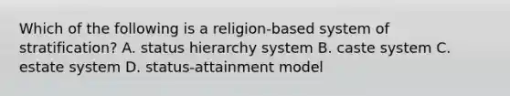 Which of the following is a religion-based system of stratification? A. status hierarchy system B. caste system C. estate system D. status-attainment model