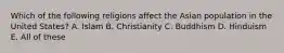 Which of the following religions affect the Asian population in the United States? A. Islam B. Christianity C. Buddhism D. Hinduism E. All of these