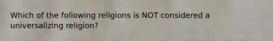 Which of the following religions is NOT considered a universalizing religion?