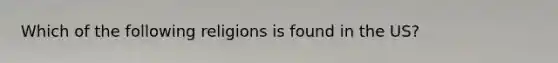 Which of the following religions is found in the US?