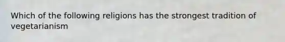 Which of the following religions has the strongest tradition of vegetarianism