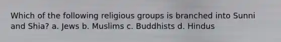 Which of the following religious groups is branched into Sunni and Shia? a. Jews b. Muslims c. Buddhists d. Hindus