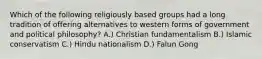 Which of the following religiously based groups had a long tradition of offering alternatives to western forms of government and political philosophy? A.) Christian fundamentalism B.) Islamic conservatism C.) Hindu nationalism D.) Falun Gong