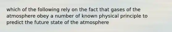 which of the following rely on the fact that gases of the atmosphere obey a number of known physical principle to predict the future state of the atmosphere