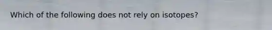 Which of the following does not rely on isotopes?