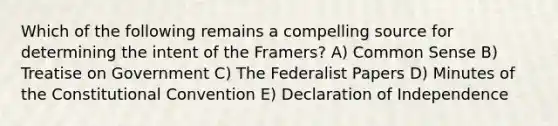 Which of the following remains a compelling source for determining the intent of the Framers? A) Common Sense B) Treatise on Government C) The Federalist Papers D) Minutes of the Constitutional Convention E) Declaration of Independence