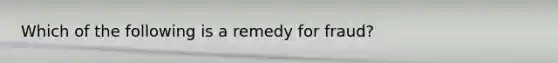 Which of the following is a remedy for fraud?