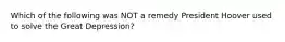 Which of the following was NOT a remedy President Hoover used to solve the Great Depression?