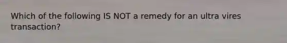 Which of the following IS NOT a remedy for an ultra vires transaction?