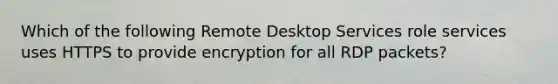 Which of the following Remote Desktop Services role services uses HTTPS to provide encryption for all RDP packets?