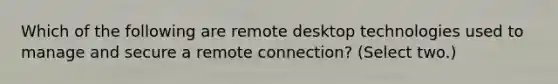 Which of the following are remote desktop technologies used to manage and secure a remote connection? (Select two.)