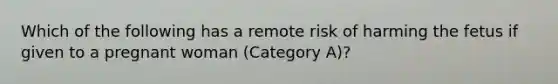 Which of the following has a remote risk of harming the fetus if given to a pregnant woman (Category A)?