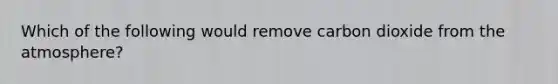 Which of the following would remove carbon dioxide from the atmosphere?