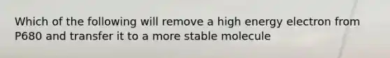 Which of the following will remove a high energy electron from P680 and transfer it to a more stable molecule