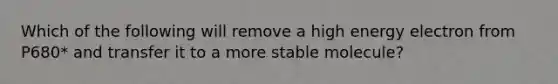 Which of the following will remove a high energy electron from P680* and transfer it to a more stable molecule?