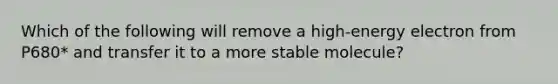 Which of the following will remove a high-energy electron from P680* and transfer it to a more stable molecule?