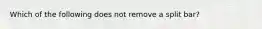 Which of the following does not remove a split bar?