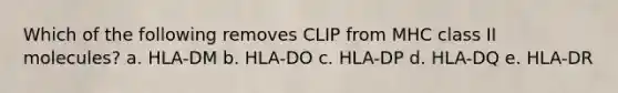 Which of the following removes CLIP from MHC class II molecules? a. HLA-DM b. HLA-DO c. HLA-DP d. HLA-DQ e. HLA-DR