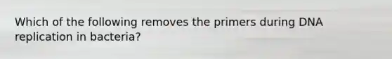 Which of the following removes the primers during <a href='https://www.questionai.com/knowledge/kofV2VQU2J-dna-replication' class='anchor-knowledge'>dna replication</a> in bacteria?