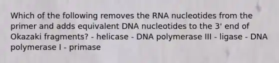 Which of the following removes the RNA nucleotides from the primer and adds equivalent DNA nucleotides to the 3' end of Okazaki fragments? - helicase - DNA polymerase III - ligase - DNA polymerase I - primase