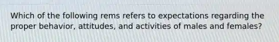 Which of the following rems refers to expectations regarding the proper behavior, attitudes, and activities of males and females?