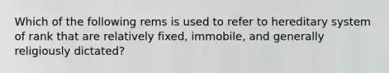 Which of the following rems is used to refer to hereditary system of rank that are relatively fixed, immobile, and generally religiously dictated?